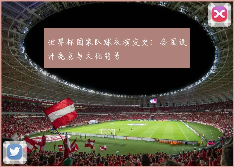 世界杯国家队球衣演变史：各国设计亮点与文化符号