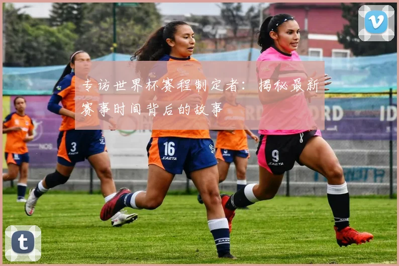 专访世界杯赛程制定者：揭秘最新赛事时间背后的故事