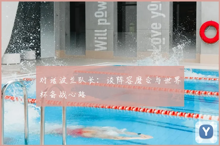 对话波兰队长：谈阵容磨合与世界杯备战心路