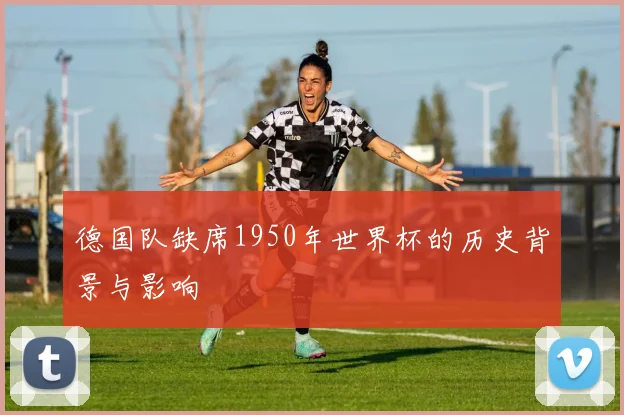 德国队缺席1950年世界杯的历史背景与影响