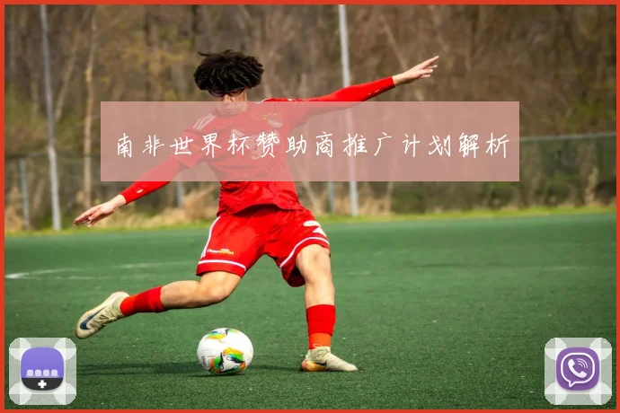南非世界杯赞助商推广计划解析