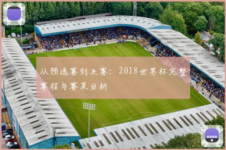 从预选赛到决赛：2018世界杯完整赛程与赛果分析