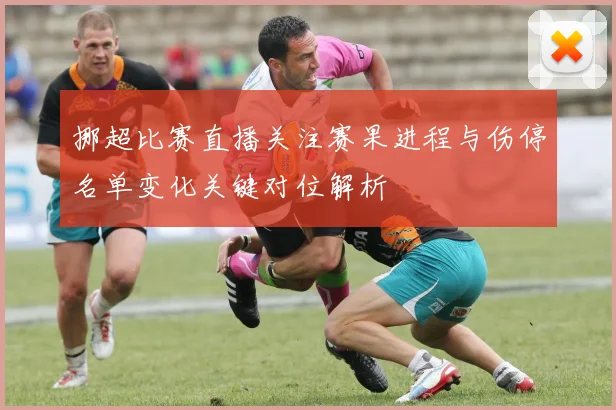 挪超比赛直播关注赛果进程与伤停名单变化关键对位解析
