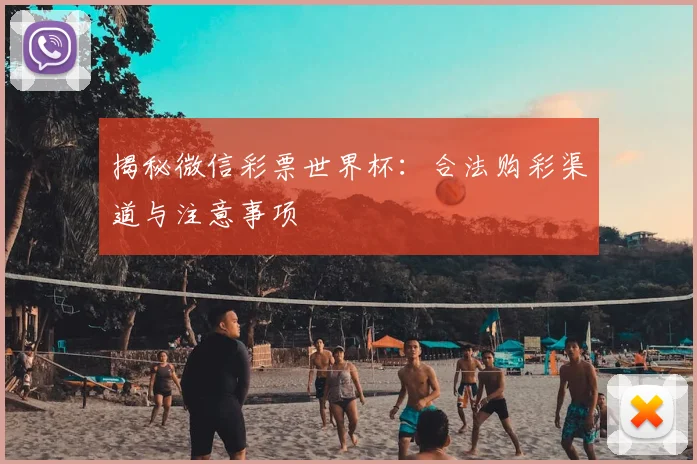揭秘微信彩票世界杯:合法购彩渠道与注意事项