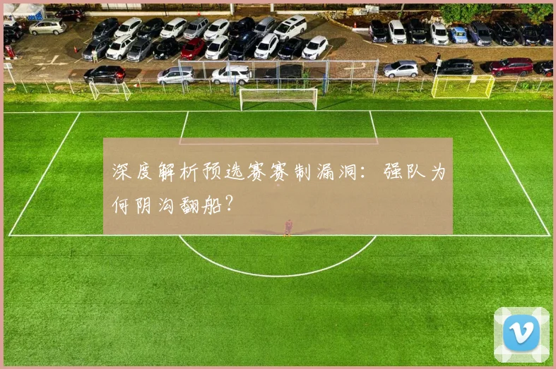深度解析预选赛赛制漏洞:强队为何阴沟翻船?