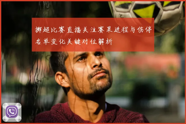 挪超比赛直播关注赛果进程与伤停名单变化关键对位解析