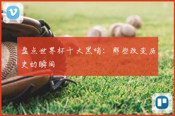 盘点世界杯十大黑哨：那些改变历史的瞬间