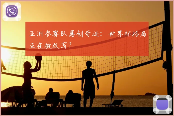 亚洲参赛队屡创奇迹:世界杯格局正在被改写?