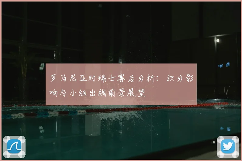 罗马尼亚对瑞士赛后分析：积分影响与小组出线前景展望