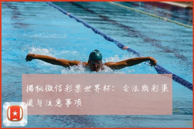 揭秘微信彩票世界杯:合法购彩渠道与注意事项