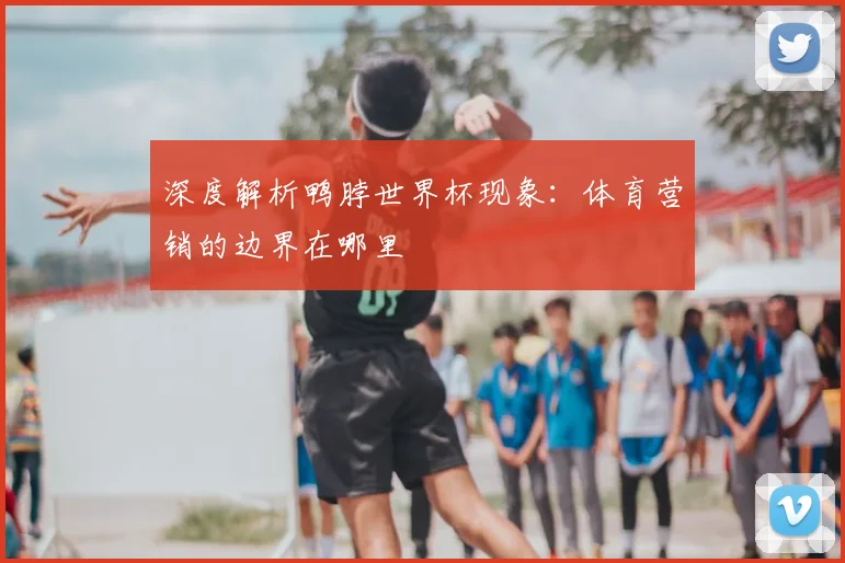 深度解析鸭脖世界杯现象:体育营销的边界在哪里