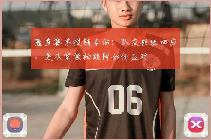 隆多赛季报销专访：队友教练回应，更衣室领袖缺阵如何应对