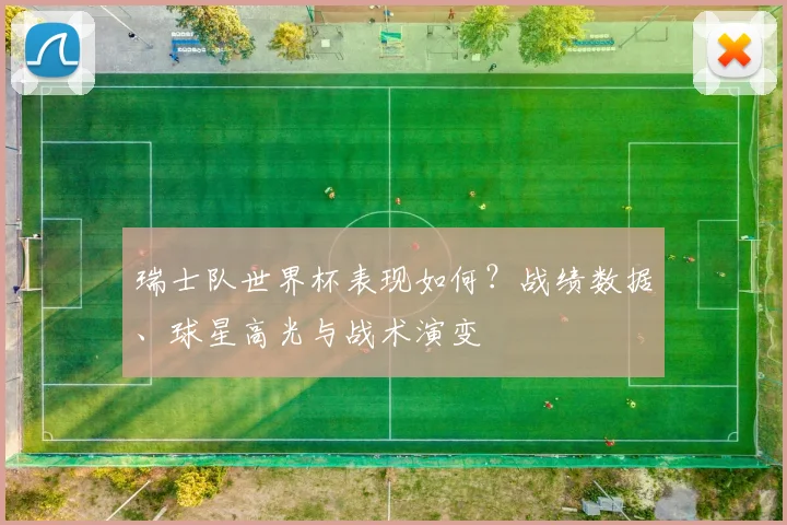 瑞士队世界杯表现如何？战绩数据、球星高光与战术演变