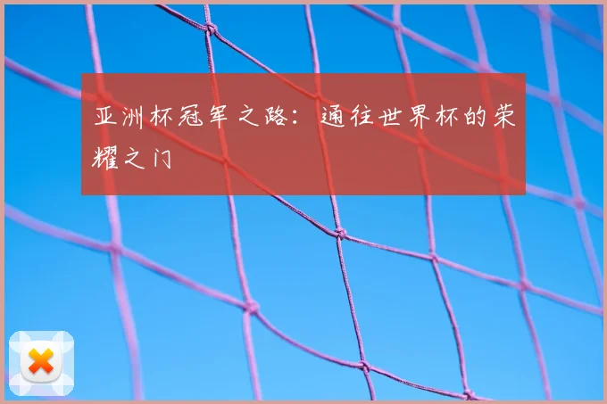 亚洲杯冠军之路：通往世界杯的荣耀之门