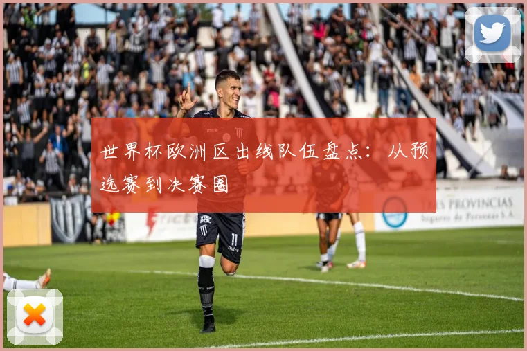 世界杯欧洲区出线队伍盘点:从预选赛到决赛圈
