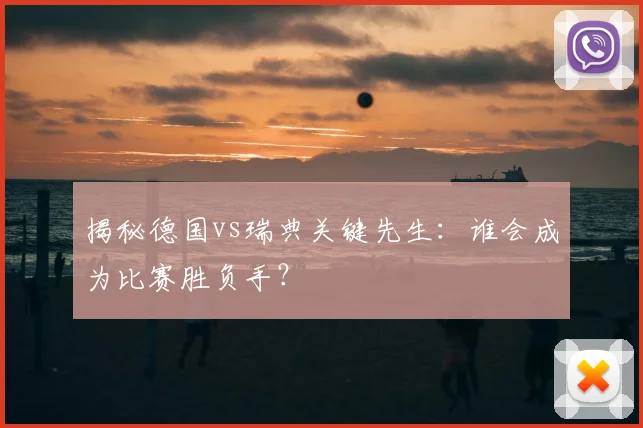 揭秘德国vs瑞典关键先生:谁会成为比赛胜负手?