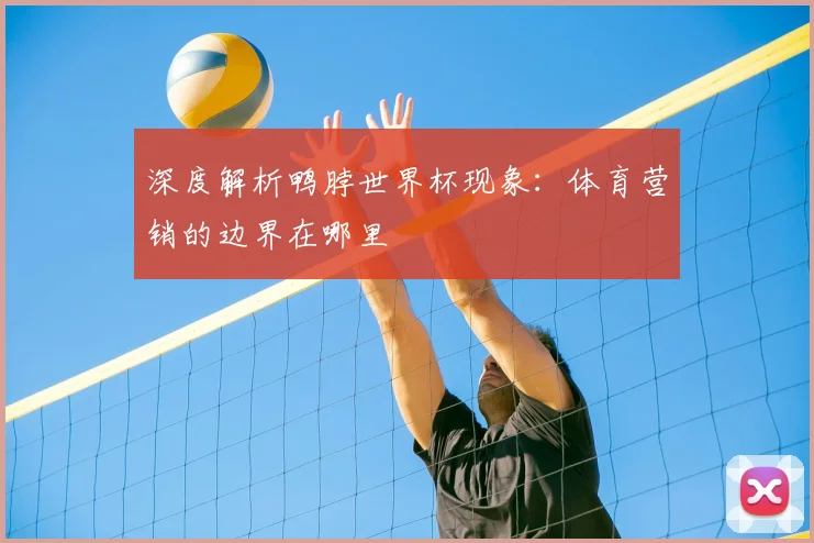 深度解析鸭脖世界杯现象:体育营销的边界在哪里