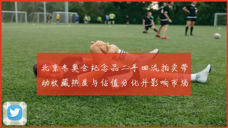 北京冬奥会纪念品二手回流拍卖带动收藏热度与估值分化并影响市场定价